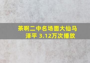 茶啊二中名场面大仙马泽平 3.12万次播放